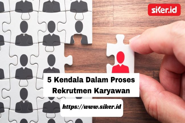 5 Kendala Dalam Proses Rekrutmen Karyawan Artikel